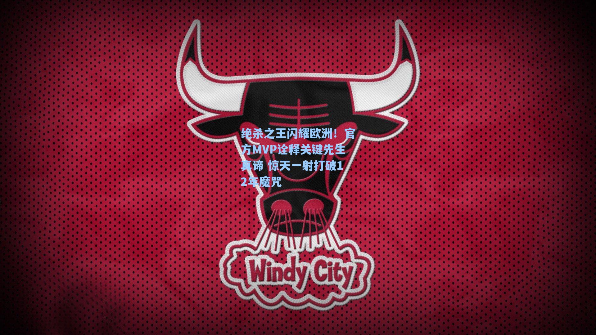 绝杀之王闪耀欧洲！官方MVP诠释关键先生真谛 惊天一射打破12年魔咒