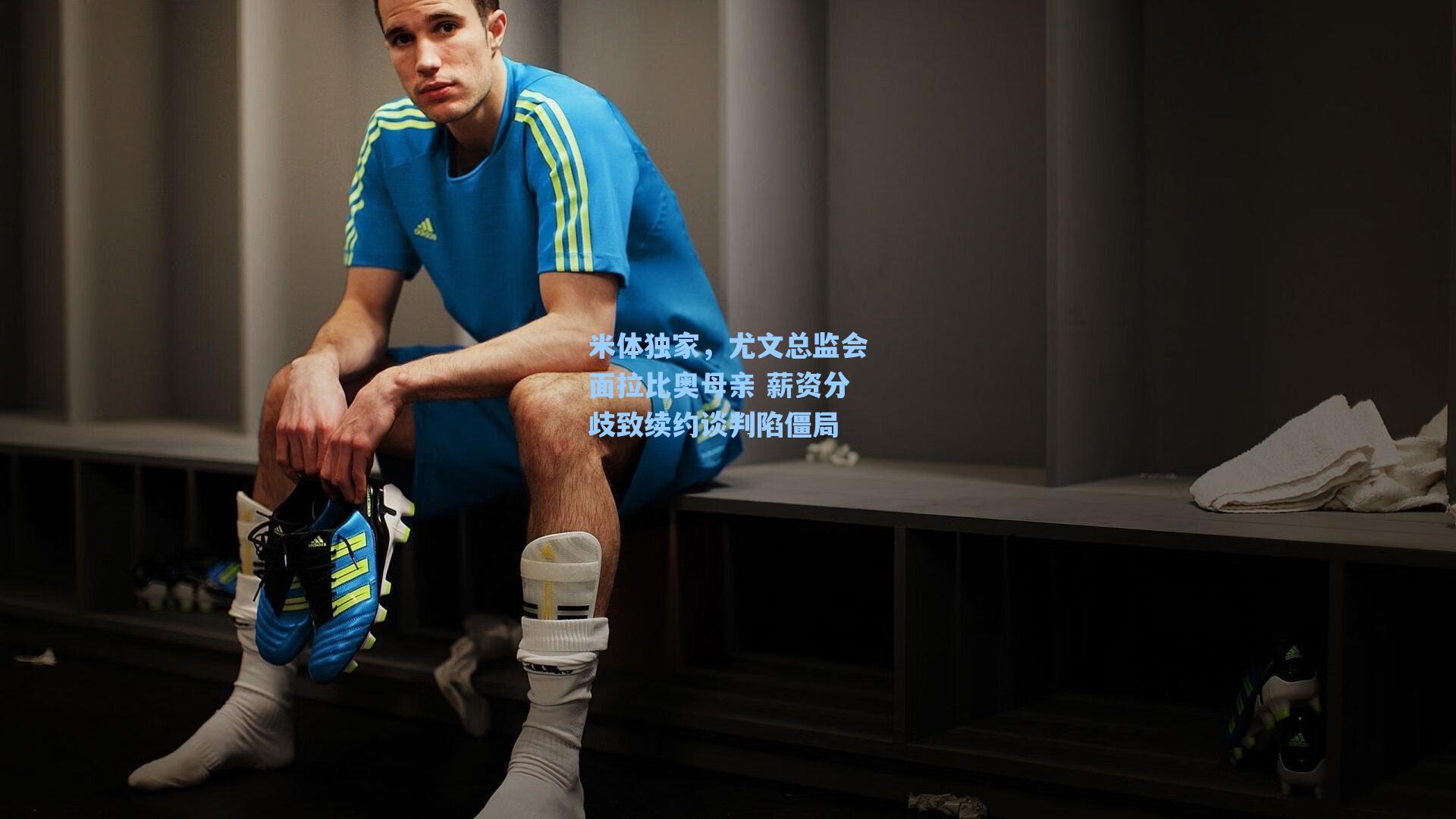 海星体育官网|米体独家，尤文总监会面拉比奥母亲 薪资分歧致续约谈判陷僵局