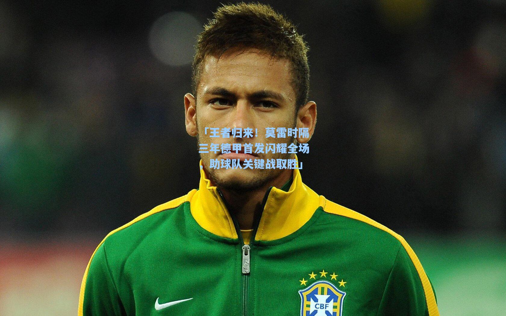 海星直播-「王者归来！莫雷时隔三年德甲首发闪耀全场，助球队关键战取胜」