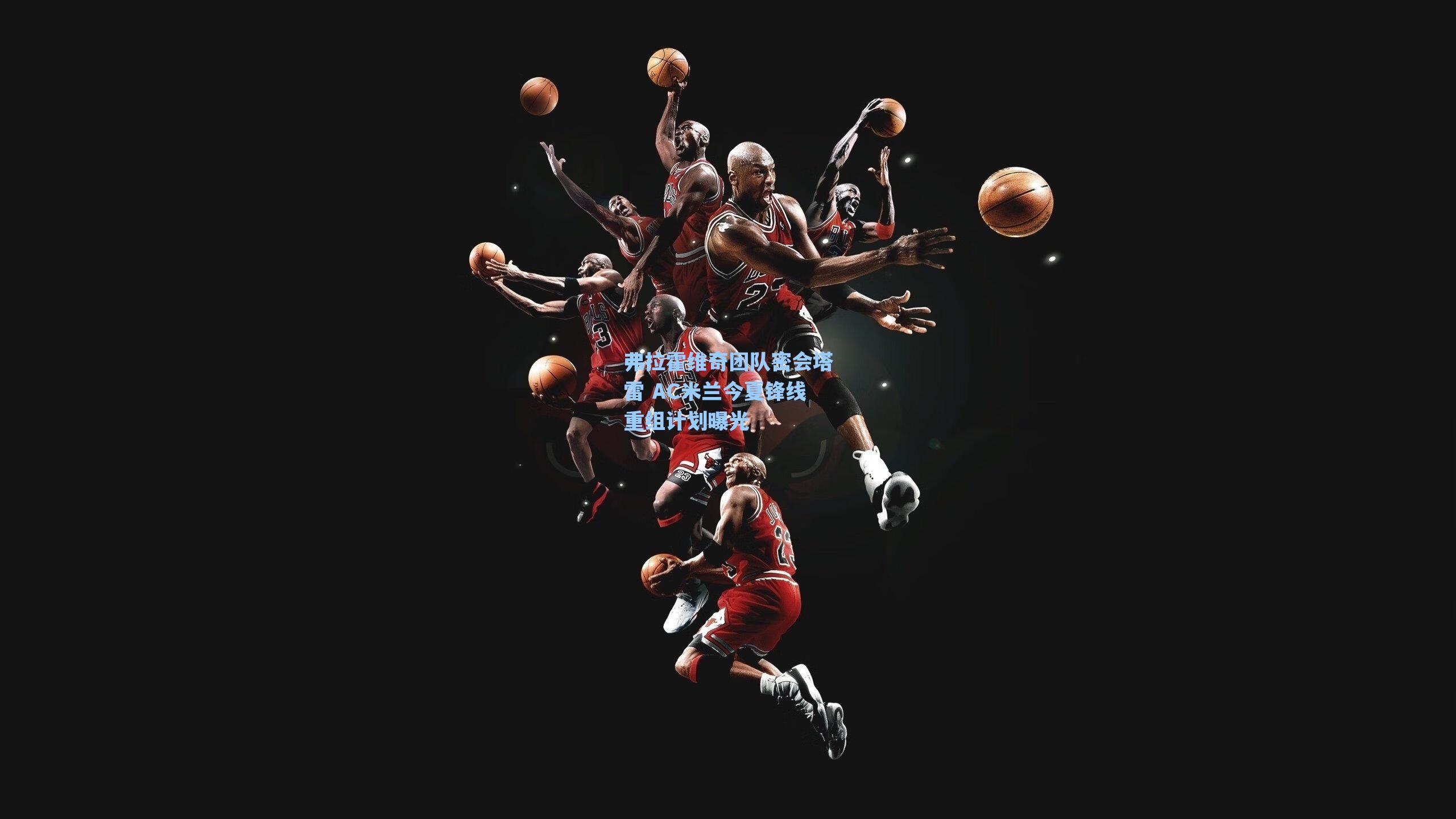 海星体育直播：弗拉霍维奇团队密会塔雷 AC米兰今夏锋线重组计划曝光