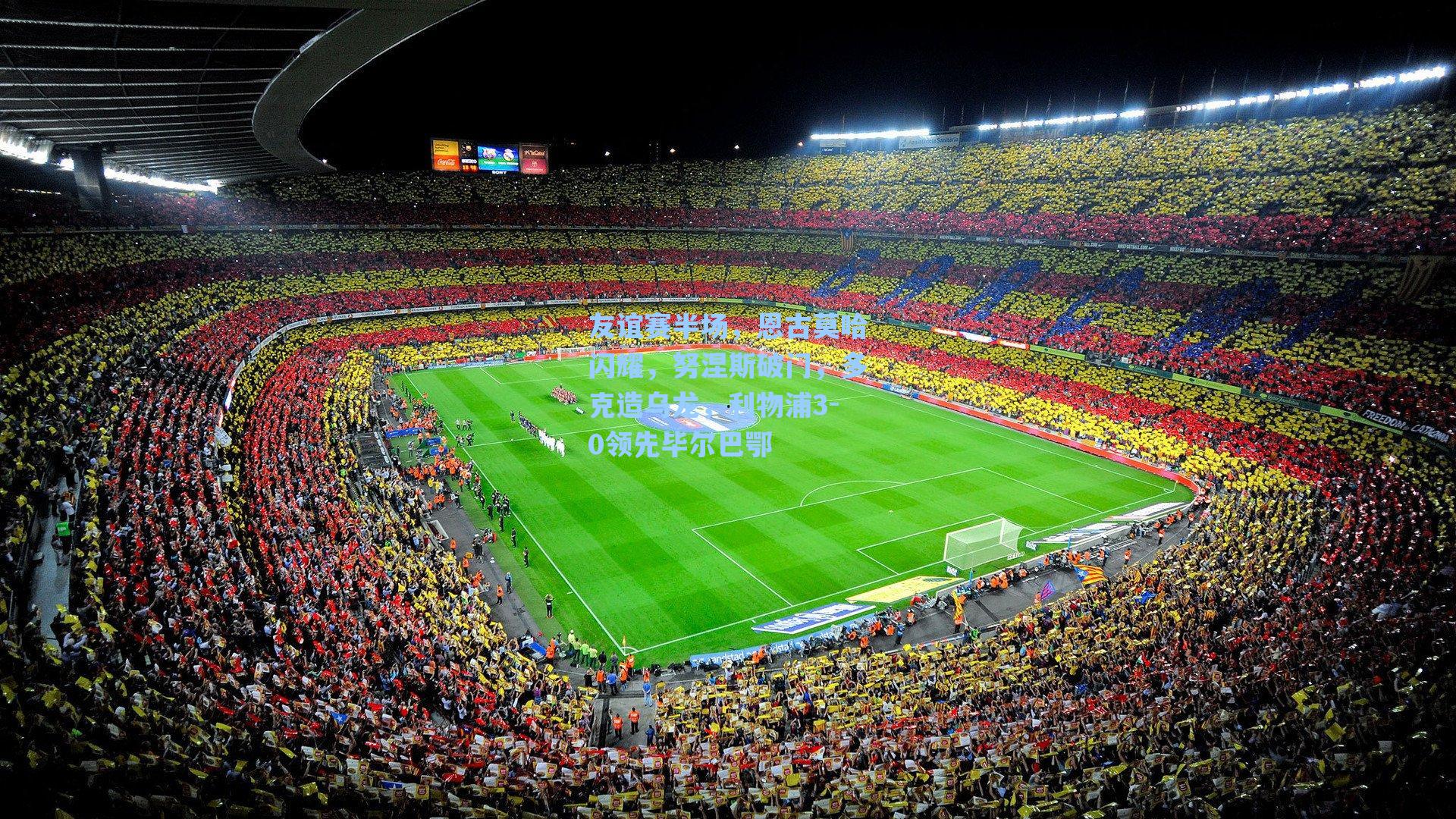 【海星体育】友谊赛半场，恩古莫哈闪耀，努涅斯破门，多克造乌龙，利物浦3-0领先毕尔巴鄂