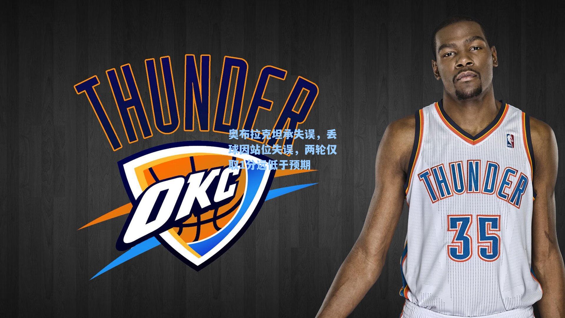 【海星体育】奥布拉克坦承失误，丢球因站位失误，两轮仅取1分远低于预期