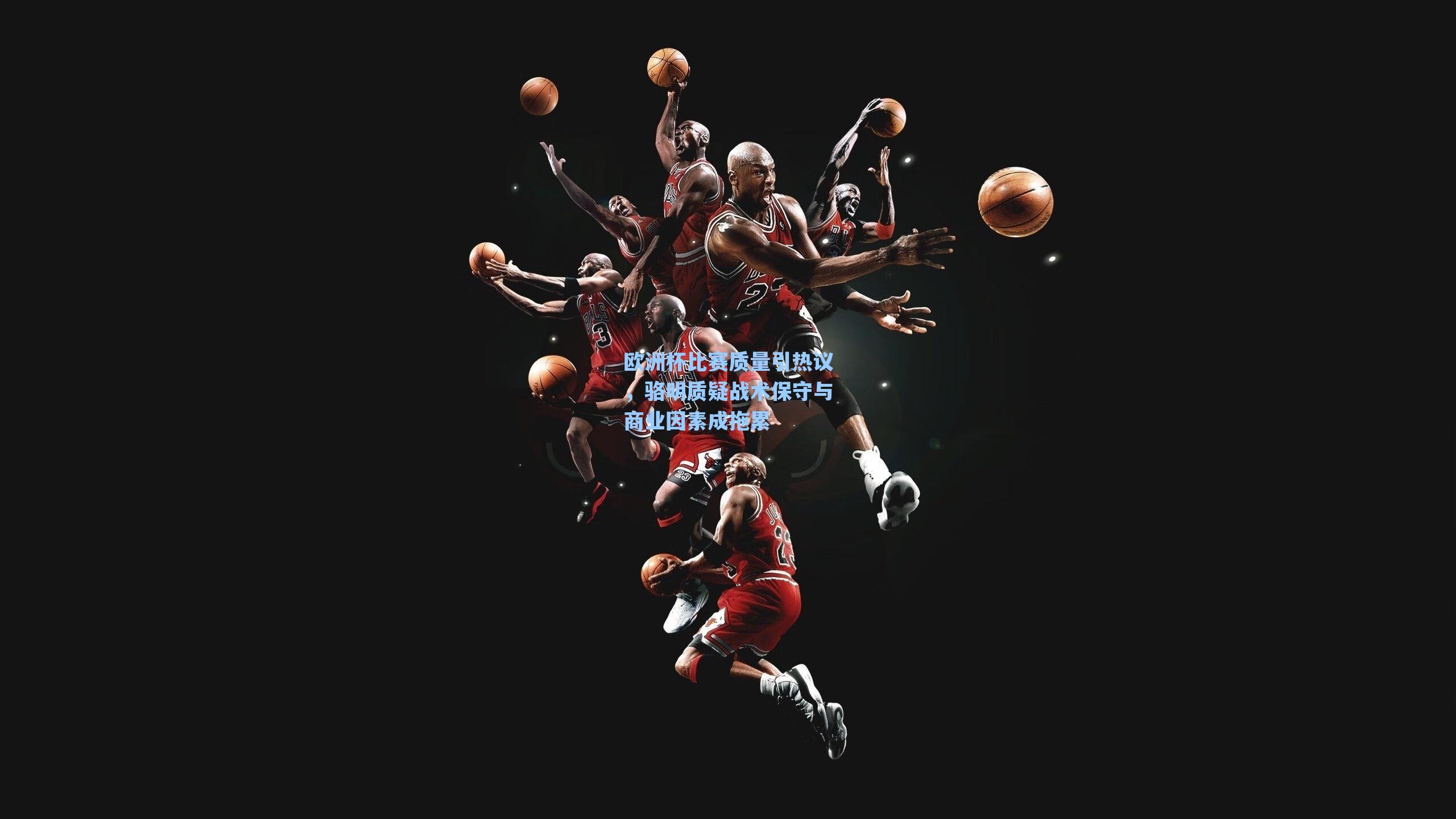 海星tv官网-欧洲杯比赛质量引热议，骆明质疑战术保守与商业因素成拖累