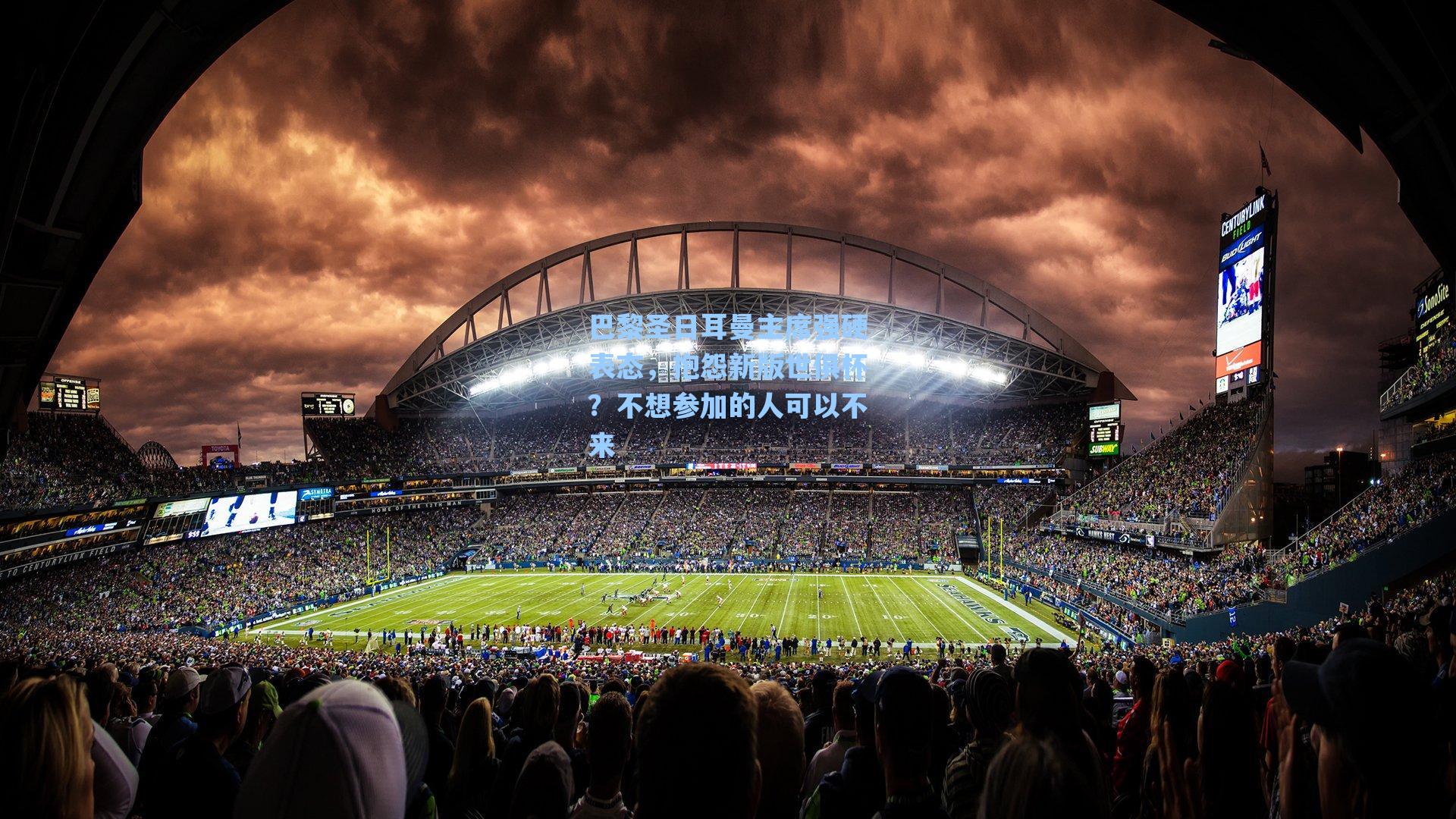 巴黎圣日耳曼主席强硬表态,抱怨新版世俱杯?不想参加的人可以不来