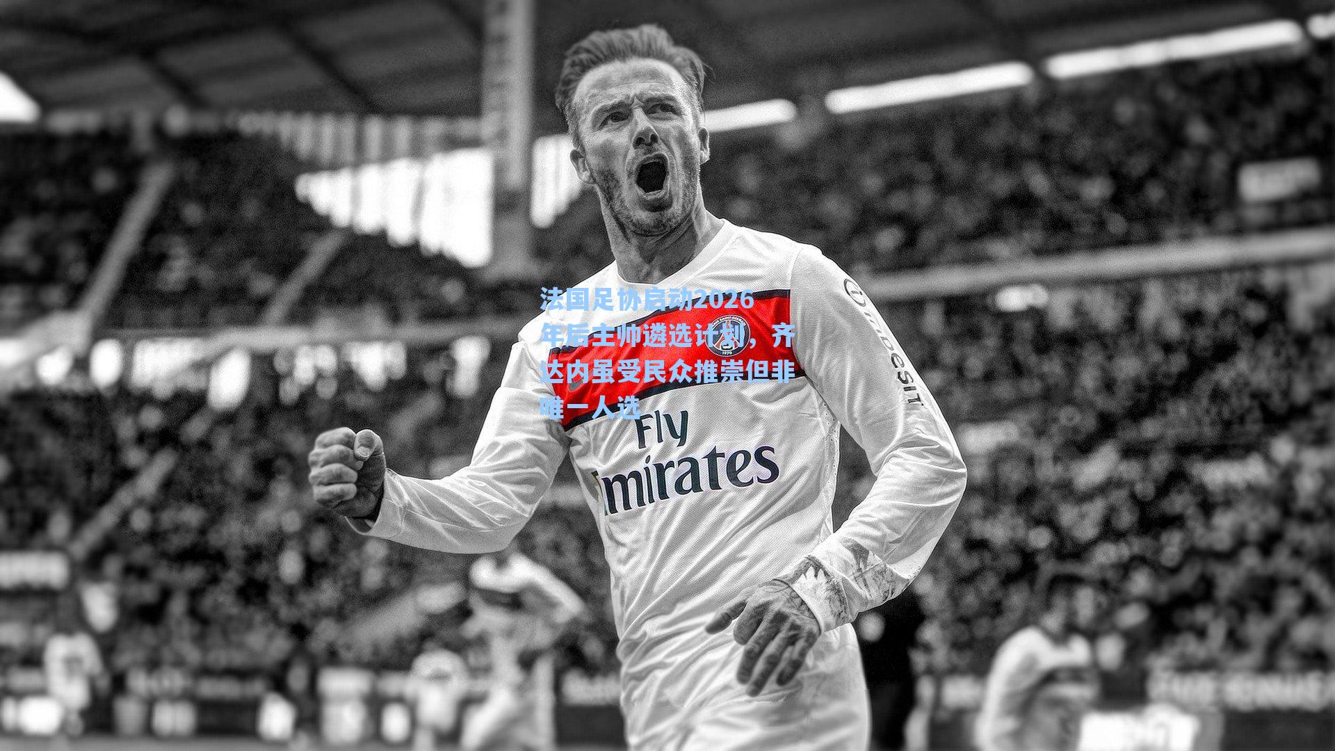 法国足协启动2026年后主帅遴选计划,齐达内虽受民众推崇但非唯一人选