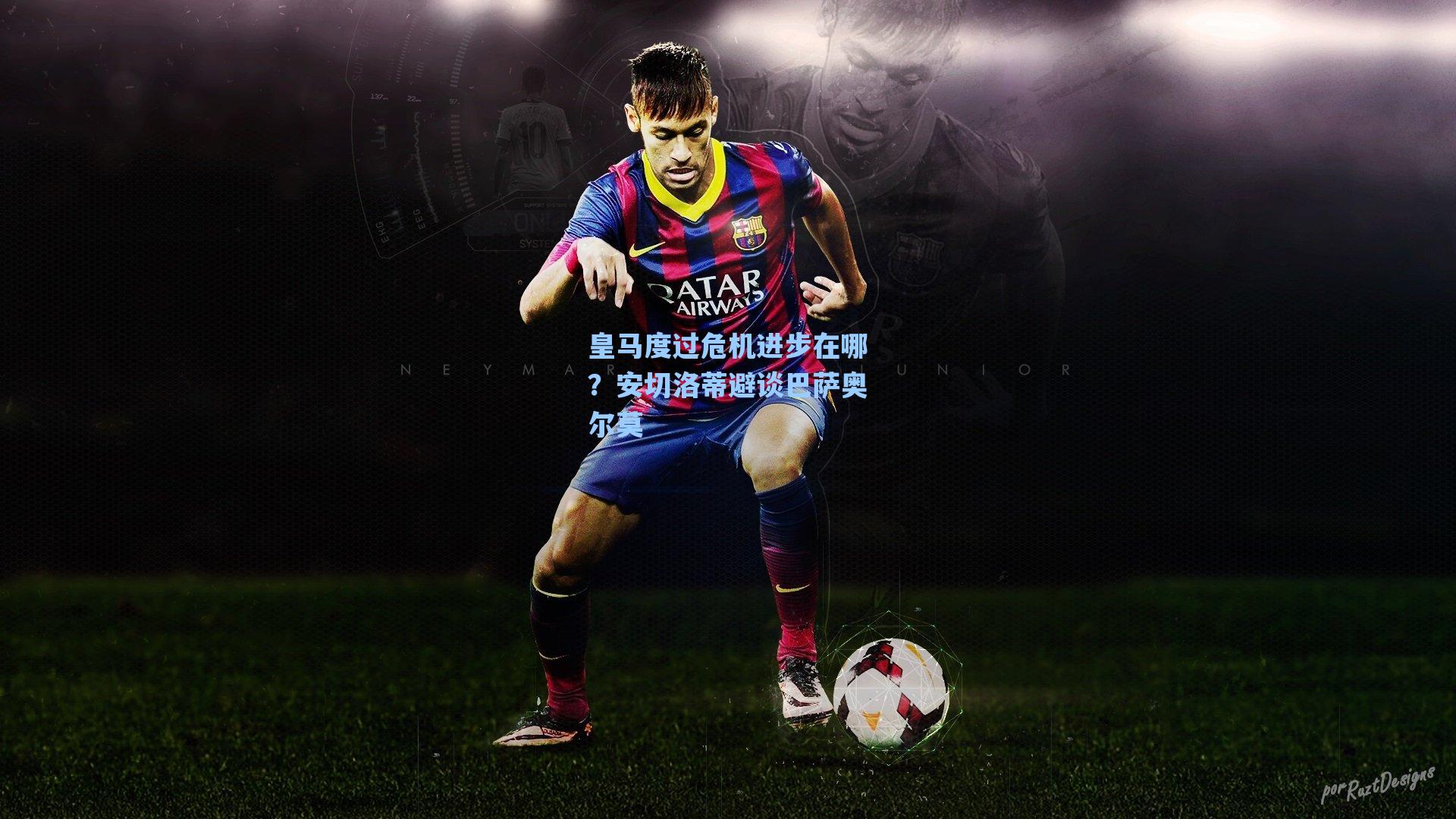 皇马度过危机进步在哪?安切洛蒂避谈巴萨奥尔莫