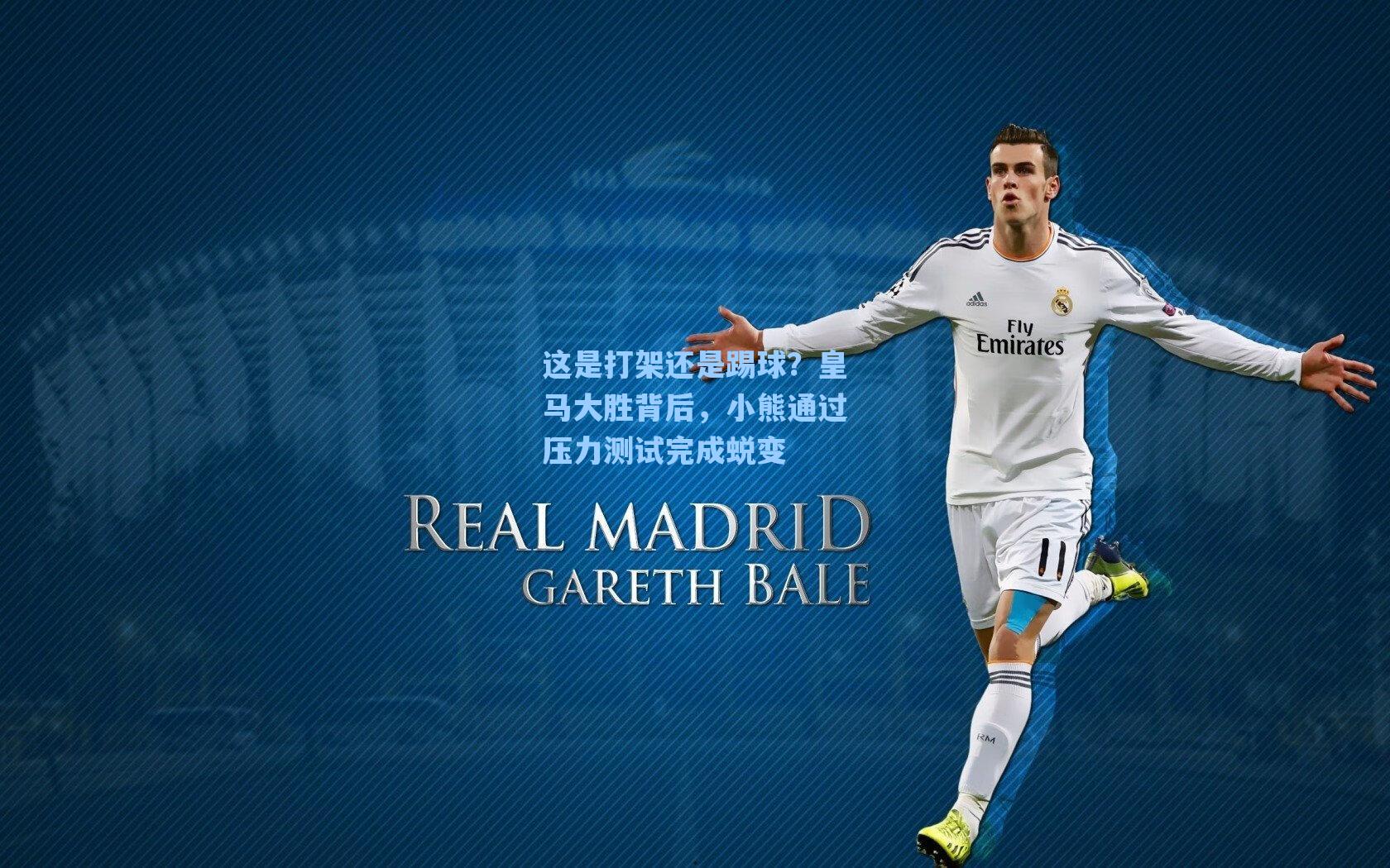 海星tv官网-这是打架还是踢球？皇马大胜背后，小熊通过压力测试完成蜕变