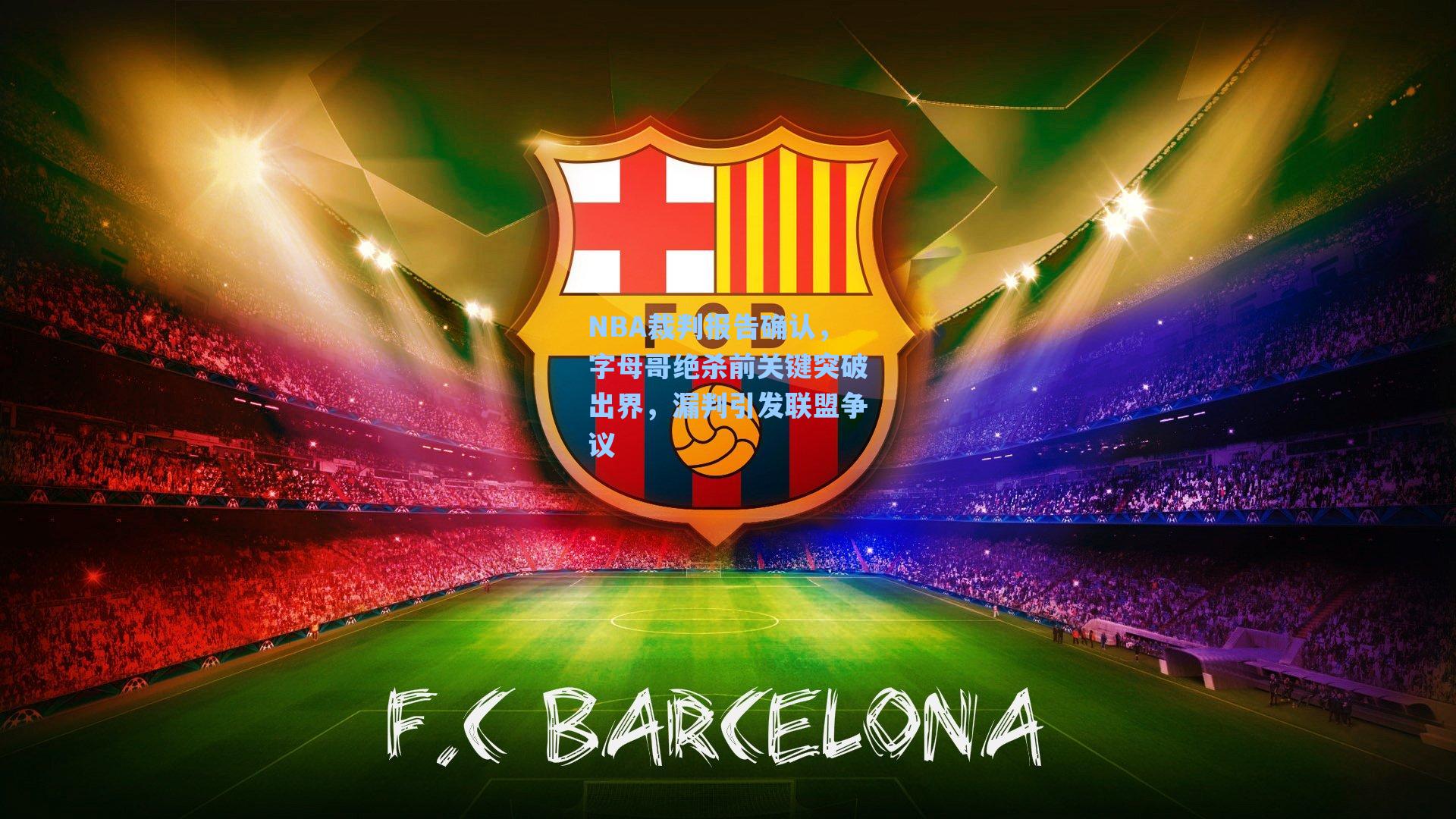 海星tv官网：NBA裁判报告确认，字母哥绝杀前关键突破出界，漏判引发联盟争议