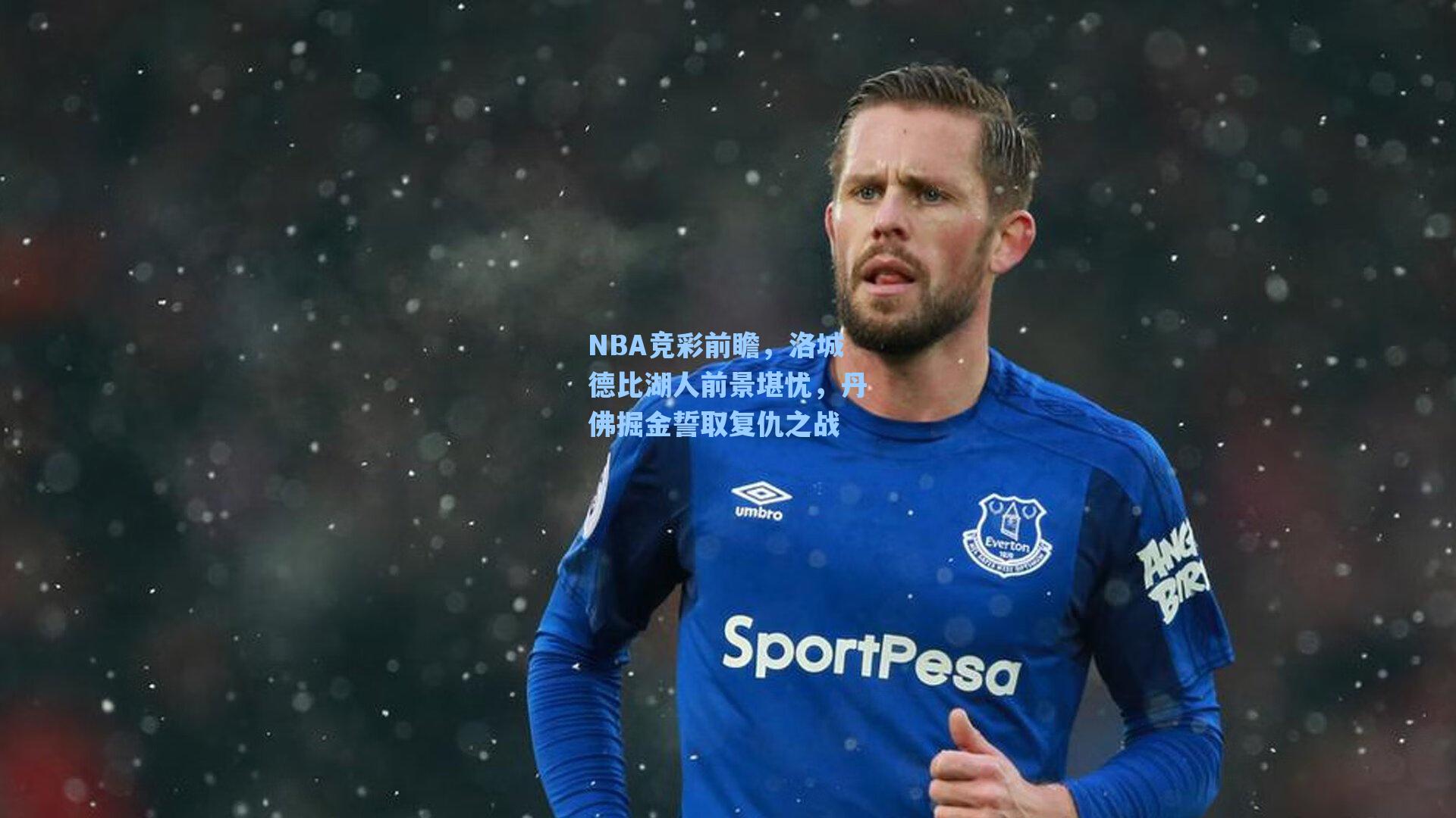 【海星体育官网】NBA竞彩前瞻，洛城德比湖人前景堪忧，丹佛掘金誓取复仇之战