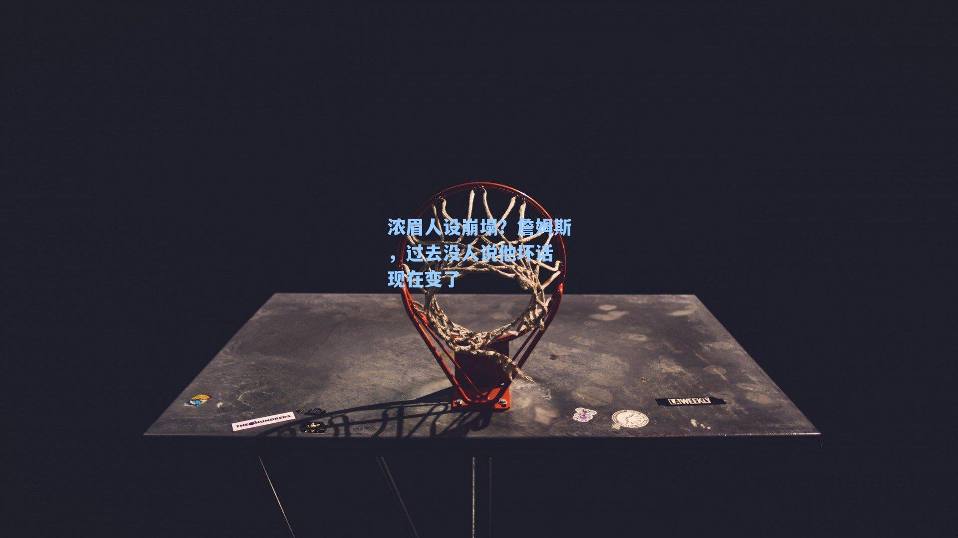 【海星tv官网】浓眉人设崩塌？詹姆斯，过去没人说他坏话 现在变了