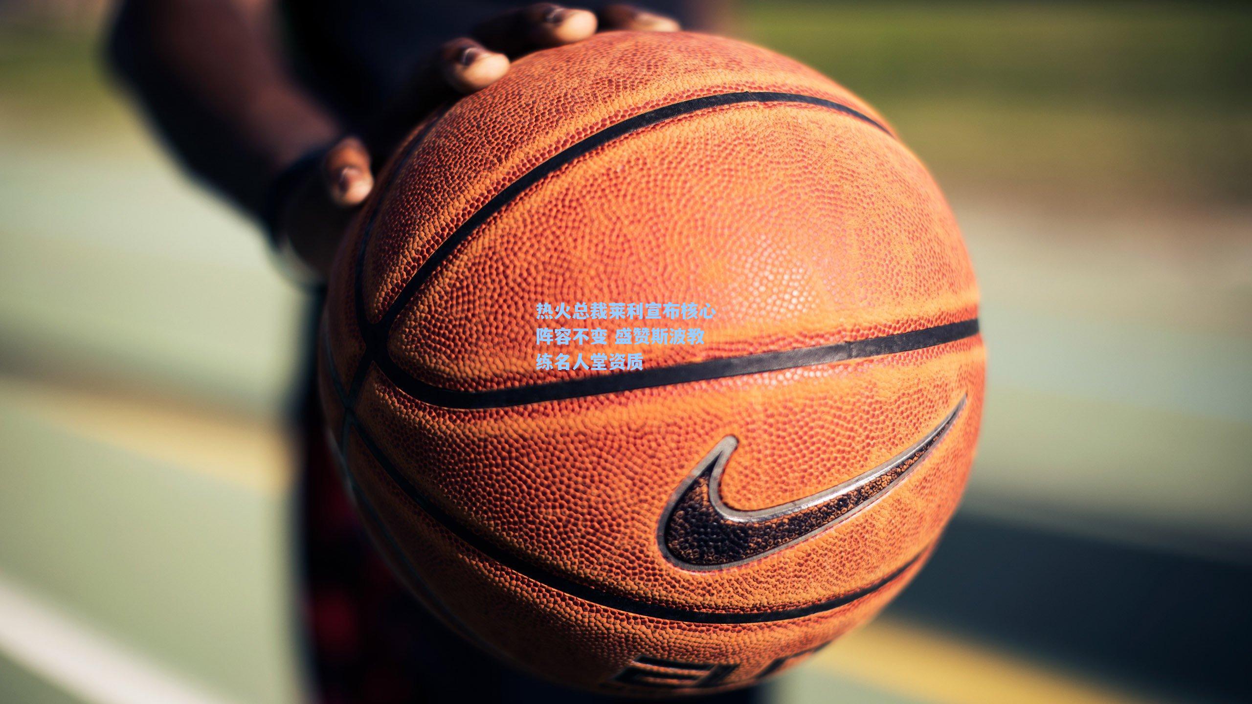 海星体育-热火总裁莱利宣布核心阵容不变 盛赞斯波教练名人堂资质