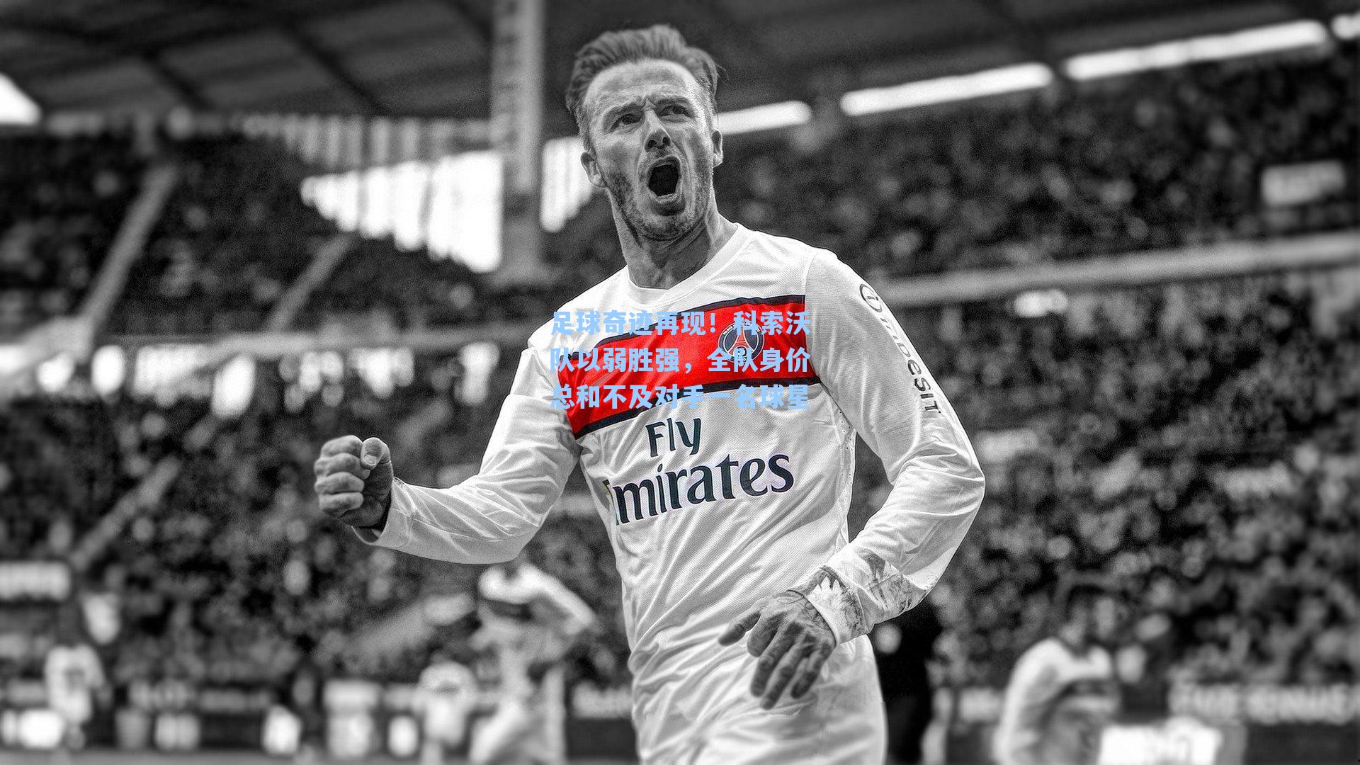 足球奇迹再现！科索沃队以弱胜强，全队身价总和不及对手一名球星