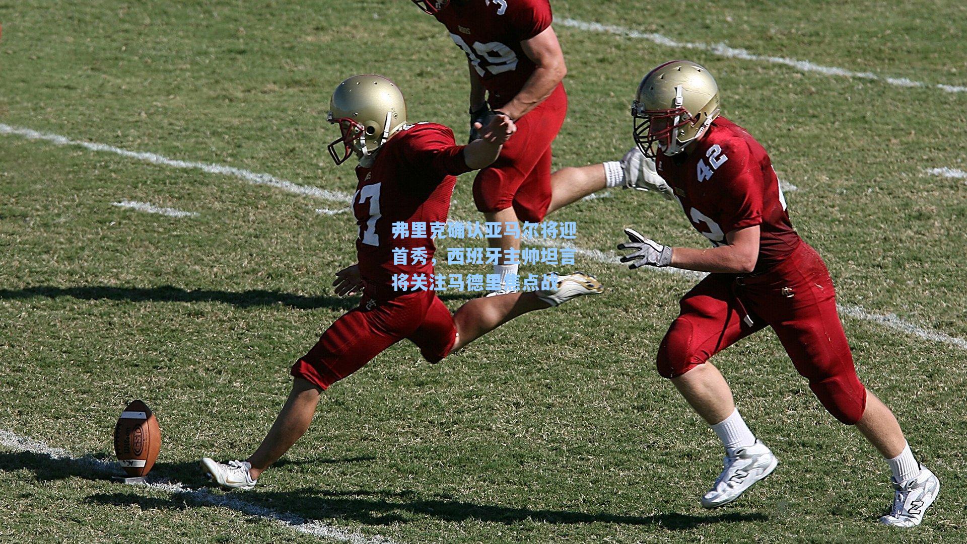 弗里克确认亚马尔将迎首秀，西班牙主帅坦言将关注马德里焦点战