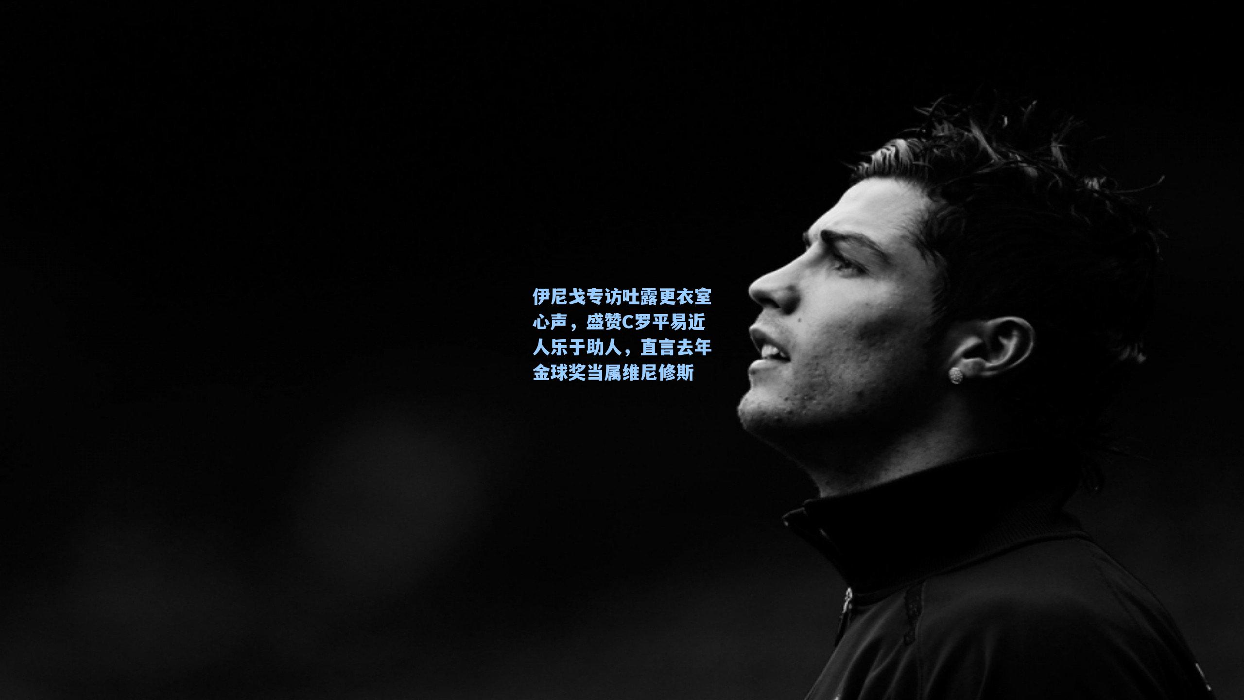 伊尼戈专访吐露更衣室心声，盛赞C罗平易近人乐于助人，直言去年金球奖当属维尼修斯
